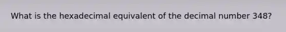 What is the hexadecimal equivalent of the decimal number 348?