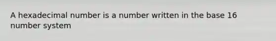 A hexadecimal number is a number written in the base 16 number system