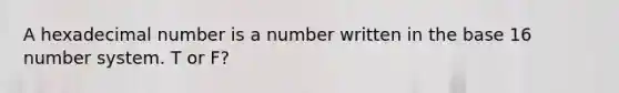 A hexadecimal number is a number written in the base 16 number system.​ T or F?