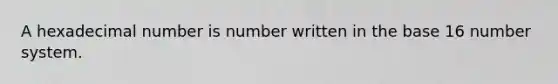 A hexadecimal number is number written in the base 16 number system.