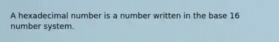 A hexadecimal number is a number written in the base 16 number system.