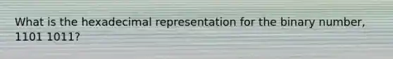 What is the hexadecimal representation for the binary number, 1101 1011?