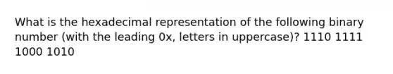 What is the hexadecimal representation of the following binary number (with the leading 0x, letters in uppercase)? 1110 1111 1000 1010