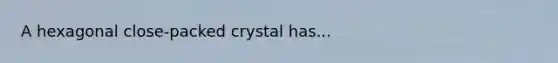 A hexagonal close-packed crystal has...