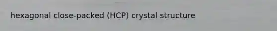 hexagonal close-packed (HCP) crystal structure