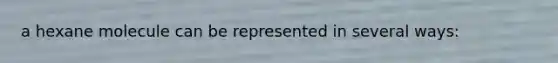 a hexane molecule can be represented in several ways: