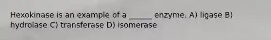 Hexokinase is an example of a ______ enzyme. A) ligase B) hydrolase C) transferase D) isomerase