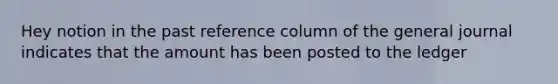 Hey notion in the past reference column of the general journal indicates that the amount has been posted to the ledger