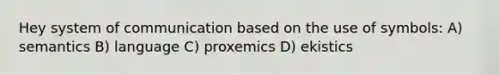 Hey system of communication based on the use of symbols: A) semantics B) language C) proxemics D) ekistics