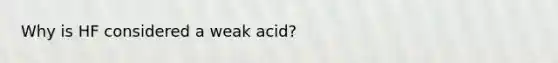 Why is HF considered a weak acid?