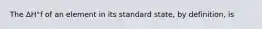 The ΔH°f of an element in its standard state, by definition, is