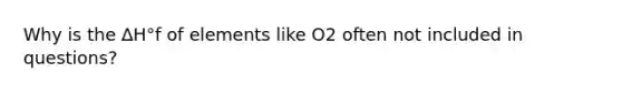 Why is the ∆H°f of elements like O2 often not included in questions?