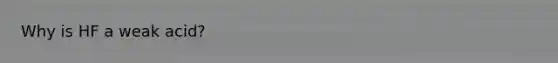 Why is HF a weak acid?