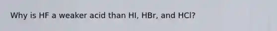 Why is HF a weaker acid than HI, HBr, and HCl?