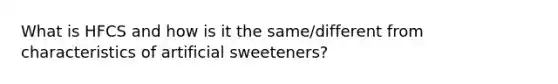 What is HFCS and how is it the same/different from characteristics of artificial sweeteners?