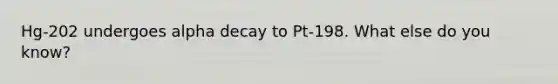 Hg-202 undergoes alpha decay to Pt-198. What else do you know?