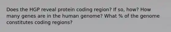 Does the HGP reveal protein coding region? If so, how? How many genes are in the human genome? What % of the genome constitutes coding regions?