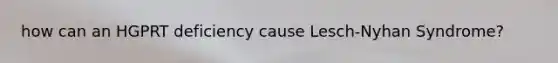 how can an HGPRT deficiency cause Lesch-Nyhan Syndrome?