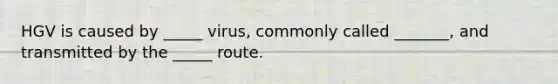 HGV is caused by _____ virus, commonly called _______, and transmitted by the _____ route.