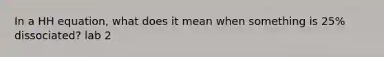 In a HH equation, what does it mean when something is 25% dissociated? lab 2