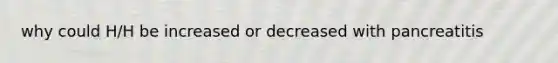 why could H/H be increased or decreased with pancreatitis