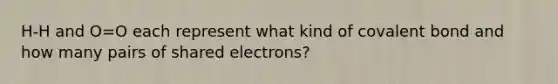 H-H and O=O each represent what kind of covalent bond and how many pairs of shared electrons?