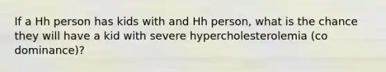 If a Hh person has kids with and Hh person, what is the chance they will have a kid with severe hypercholesterolemia (co dominance)?