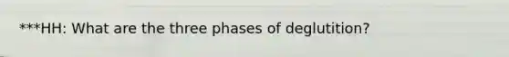***HH: What are the three phases of deglutition?