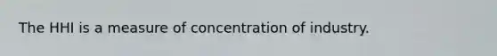 The HHI is a measure of concentration of industry.