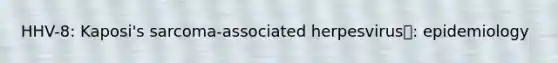 HHV-8: Kaposi's sarcoma-associated herpesvirus: epidemiology