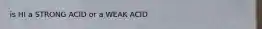 is HI a STRONG ACID or a WEAK ACID