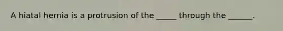 A hiatal hernia is a protrusion of the _____ through the ______.