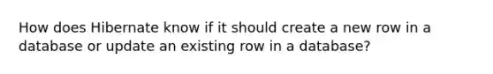 How does Hibernate know if it should create a new row in a database or update an existing row in a database?