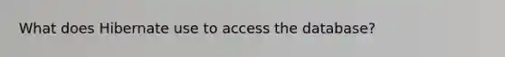 What does Hibernate use to access the database?