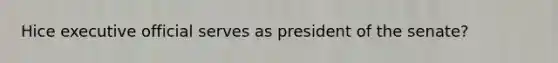 Hice executive official serves as president of the senate?