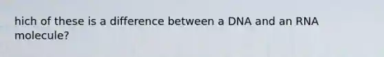 hich of these is a difference between a DNA and an RNA molecule?