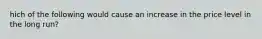 hich of the following would cause an increase in the price level in the long run?