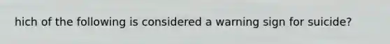 hich of the following is considered a warning sign for suicide?