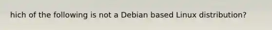 hich of the following is not a Debian based Linux distribution?