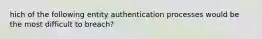 hich of the following entity authentication processes would be the most difficult to breach?