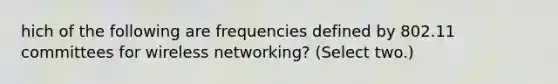 hich of the following are frequencies defined by 802.11 committees for wireless networking? (Select two.)