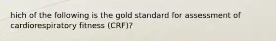 hich of the following is the gold standard for assessment of cardiorespiratory fitness (CRF)?