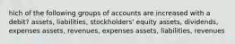 hich of the following groups of accounts are increased with a debit? assets, liabilities, stockholders' equity assets, dividends, expenses assets, revenues, expenses assets, liabilities, revenues