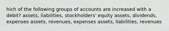 hich of the following groups of accounts are increased with a debit? assets, liabilities, stockholders' equity assets, dividends, expenses assets, revenues, expenses assets, liabilities, revenues