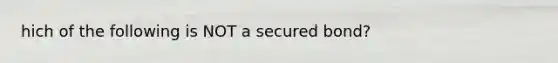 hich of the following is NOT a secured bond?