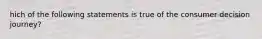 hich of the following statements is true of the consumer decision journey?