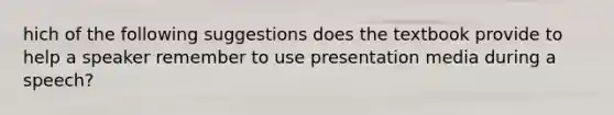 hich of the following suggestions does the textbook provide to help a speaker remember to use presentation media during a speech?