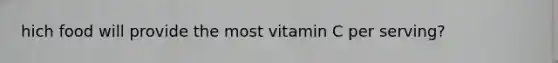 hich food will provide the most vitamin C per serving?