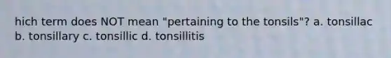 hich term does NOT mean "pertaining to the tonsils"? a. tonsillac b. tonsillary c. tonsillic d. tonsillitis