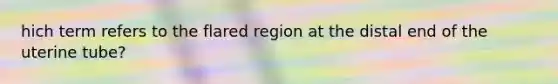 hich term refers to the flared region at the distal end of the uterine tube?